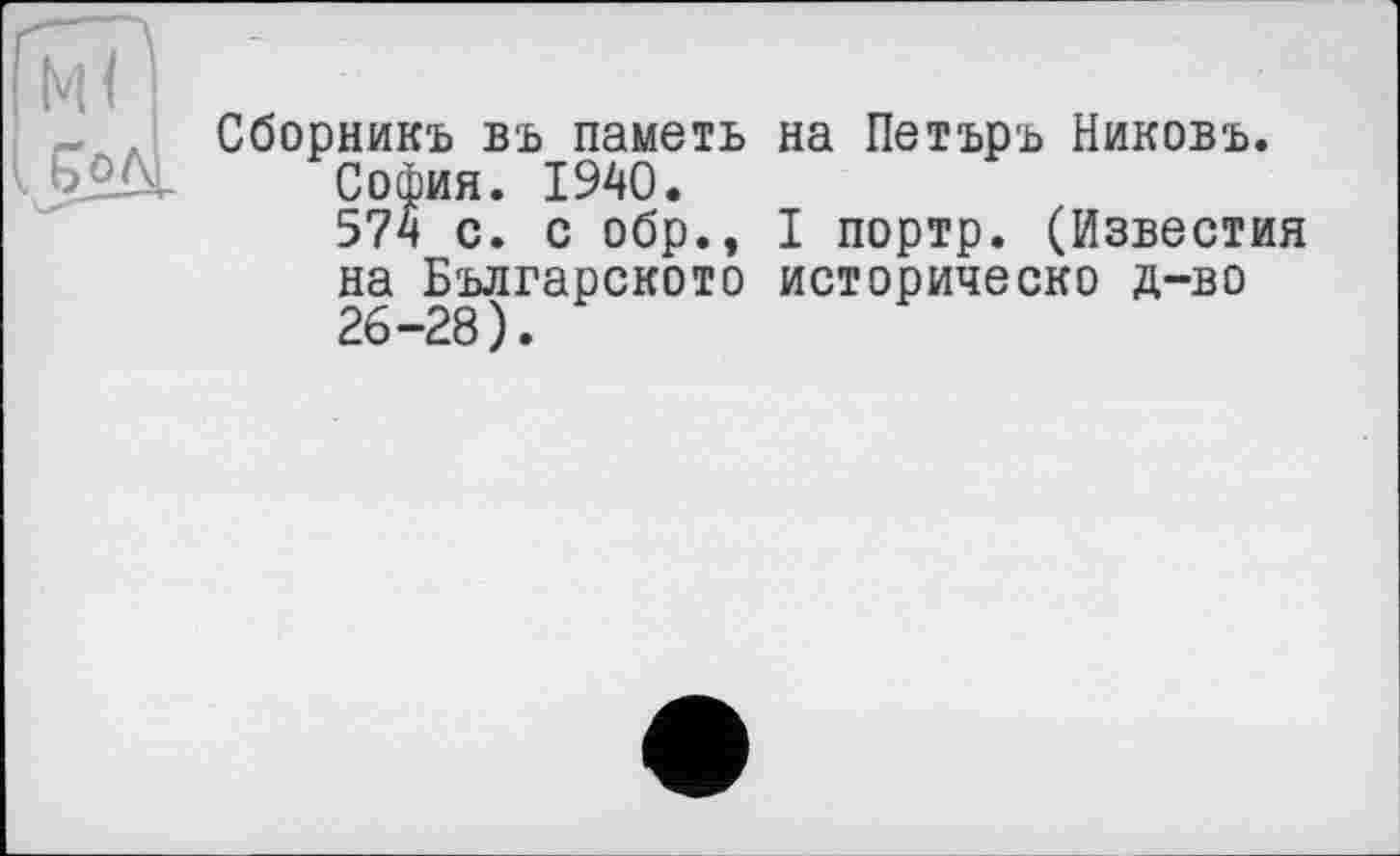 ﻿Сборникъ вь паметь на Петъръ Никовъ. София. 1940.
574 с. с обр., I портр. (Известия на Българското историческо д-во 26—28 ) •